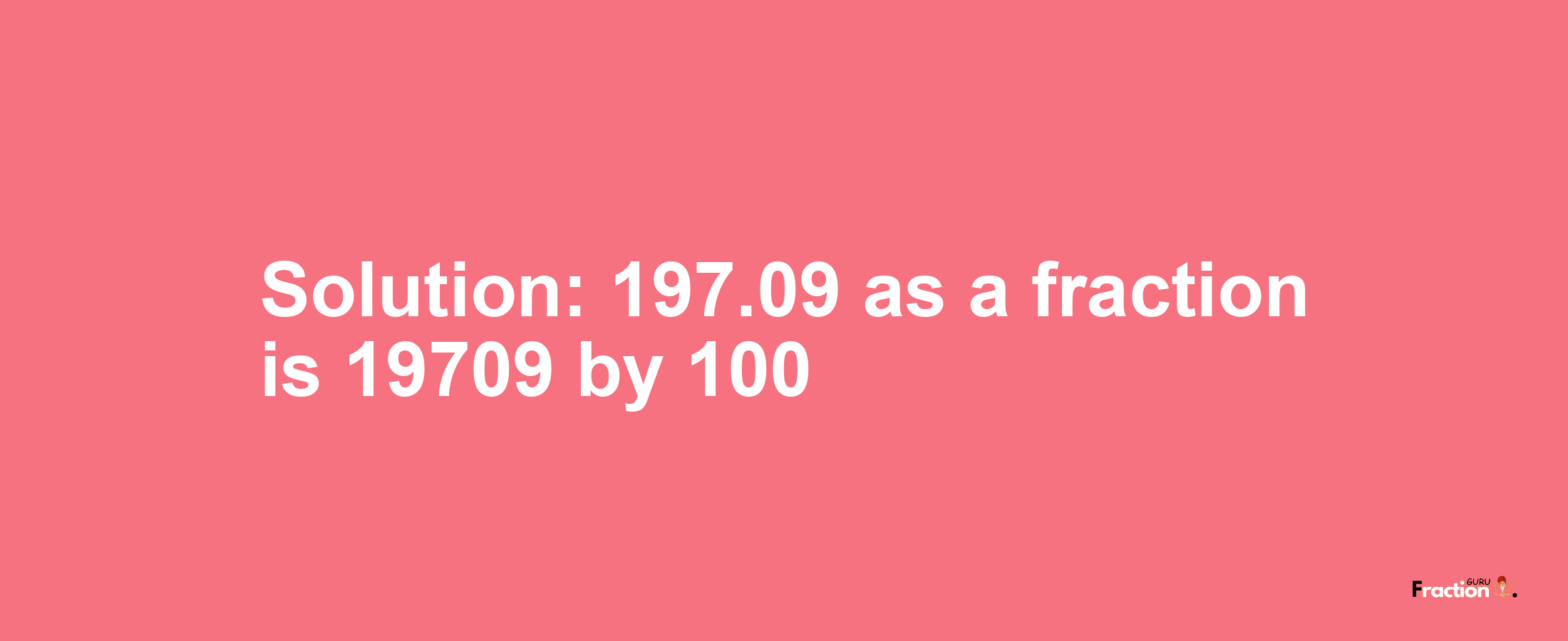 Solution:197.09 as a fraction is 19709/100